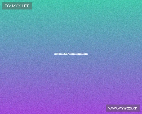 雨燕TV全程直播NBA精彩赛事让球迷零距离感受赛场激情